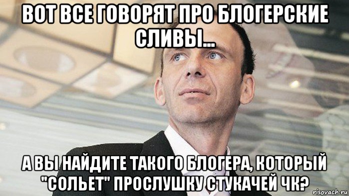 вот все говорят про блогерские сливы... а вы найдите такого блогера, который "сольет" прослушку стукачей чк?