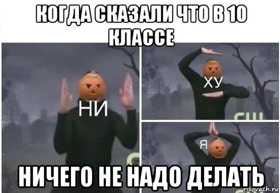 когда сказали что в 10 классе ничего не надо делать, Мем  Ни ху Я