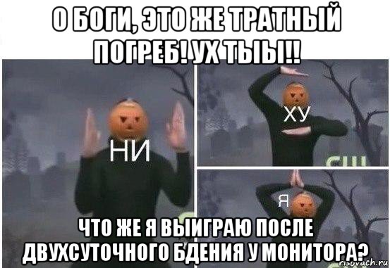 о боги, это же тратный погреб! ух тыы!! что же я выиграю после двухсуточного бдения у монитора?, Мем  Ни ху Я