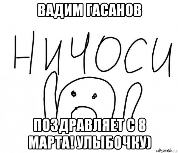 вадим гасанов поздравляет с 8 марта! улыбочку), Мем  Ничоси