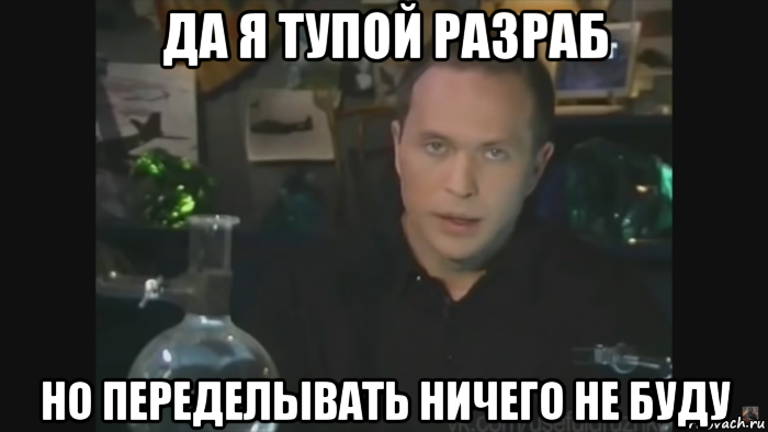 да я тупой разраб но переделывать ничего не буду