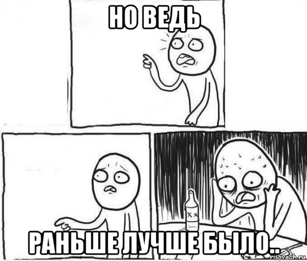 но ведь раньше лучше было..