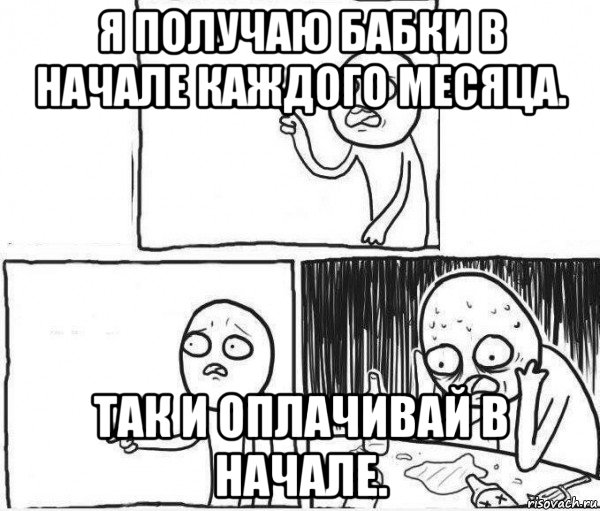 я получаю бабки в начале каждого месяца. так и оплачивай в начале.