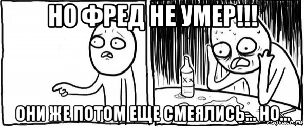 но фред не умер!!! они же потом еще смеялись... но..., Мем  Но я же