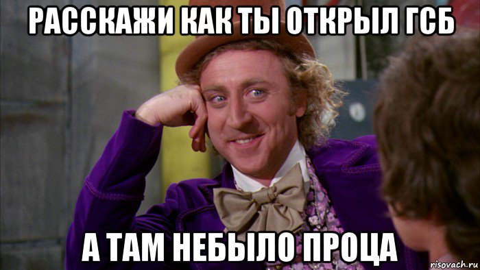 расскажи как ты открыл гсб а там небыло проца, Мем Ну давай расскажи (Вилли Вонка)