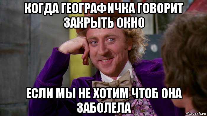 когда географичка говорит закрыть окно если мы не хотим чтоб она заболела, Мем Ну давай расскажи (Вилли Вонка)