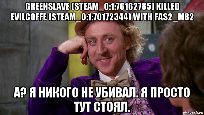 greenslave (steam_0:1:76162785) killed evilcoffe (steam_0:1:70172344) with fas2_m82 а? я никого не убивал. я просто тут стоял., Мем Ну давай расскажи (Вилли Вонка)