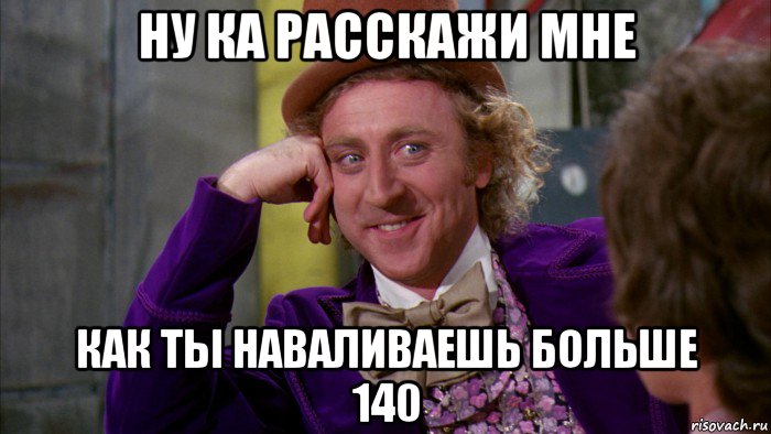 ну ка расскажи мне как ты наваливаешь больше 140, Мем Ну давай расскажи (Вилли Вонка)