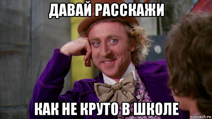 давай расскажи как не круто в школе, Мем Ну давай расскажи (Вилли Вонка)