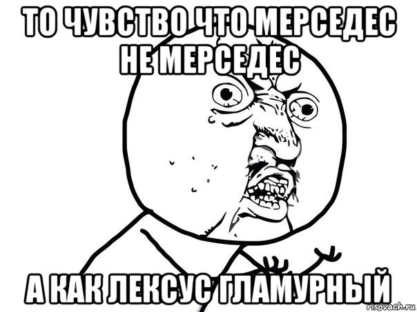 то чувство что мерседес не мерседес а как лексус гламурный, Мем Ну почему (белый фон)