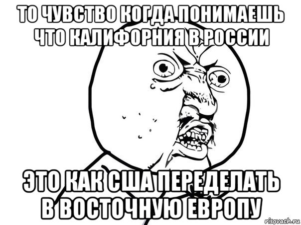 то чувство когда понимаешь что калифорния в россии это как сша переделать в восточную европу, Мем Ну почему (белый фон)