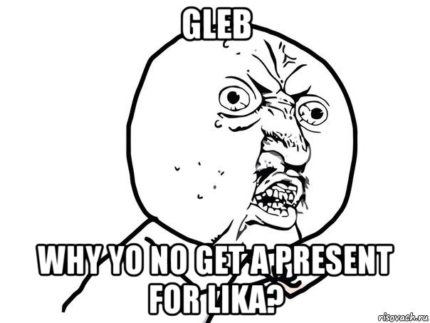 gleb why yo no get a present for lika?, Мем Ну почему (белый фон)