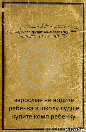 учеба вредит комп палезен взрослые не водите ребенка в школу лудше купите комп ребенку, Комикс обложка книги