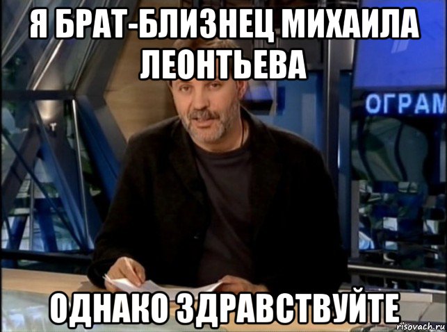 я брат-близнец михаила леонтьева однако здравствуйте, Мем Однако Здравствуйте