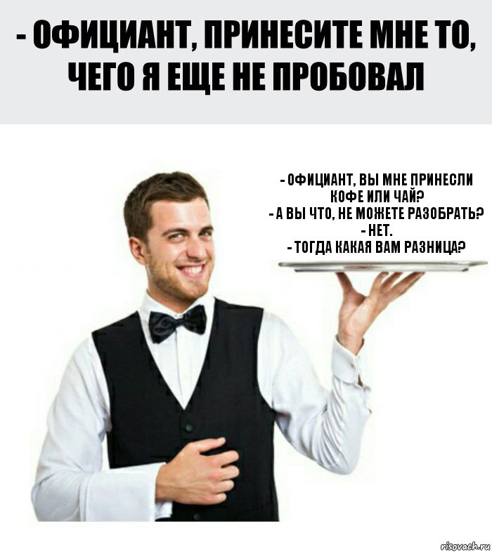 - Официант, вы мне принесли кофе или чай?
- А вы что, не можете разобрать?
- Нет.
- Тогда какая вам разница?, Комикс Официант