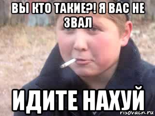вы кто такие?! я вас не звал идите нахуй