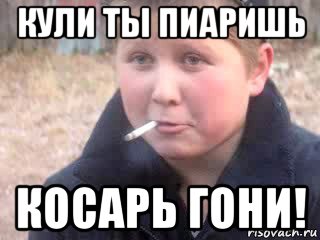 кули ты пиаришь косарь гони!
