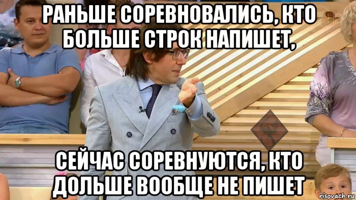 раньше соревновались, кто больше строк напишет, сейчас соревнуются, кто дольше вообще не пишет, Мем ОР Малахов