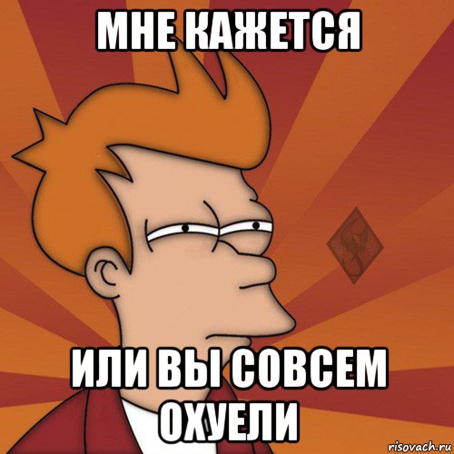 мне кажется или вы совсем охуели, Мем ОР Мне кажется или