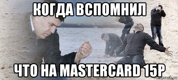 когда вспомнил что на mastercard 15p
