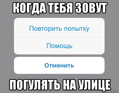 когда тебя зовут погулять на улице, Мем Отменить Помощь Повторить попытку