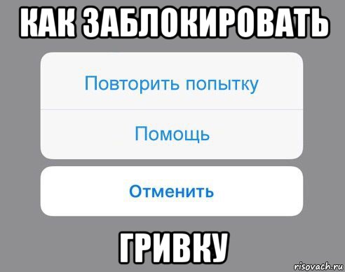 как заблокировать гривку, Мем Отменить Помощь Повторить попытку