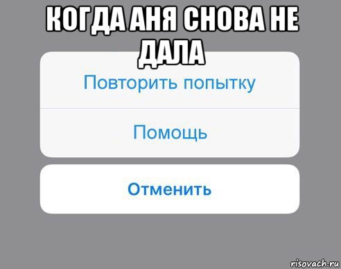 когда аня снова не дала , Мем Отменить Помощь Повторить попытку