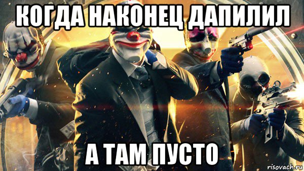 когда наконец дапилил а там пусто, Мем PAYDAY 2