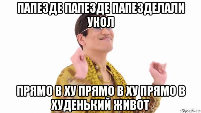 папезде папезде папезделали укол прямо в ху прямо в ху прямо в худенький живот, Мем    PenApple