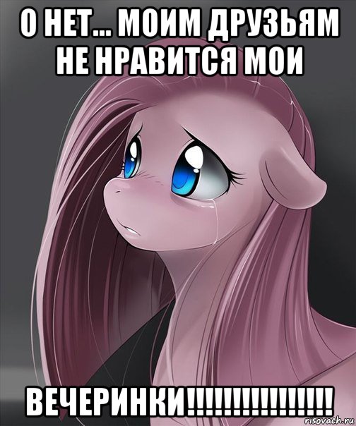 о нет... моим друзьям не нравится мои вечеринки!!!!!!!!!!!!!!!!