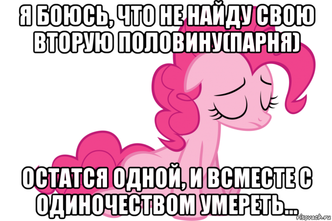 я боюсь, что не найду свою вторую половину(парня) остатся одной, и всместе с одиночеством умереть...
