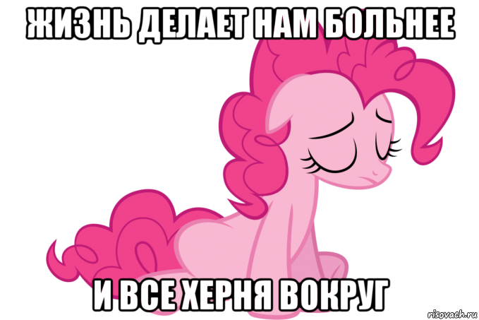 жизнь делает нам больнее и все херня вокруг