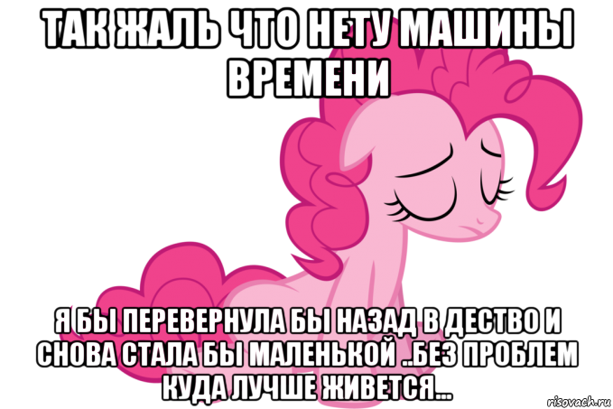 так жаль что нету машины времени я бы перевернула бы назад в дество и снова стала бы маленькой ..без проблем куда лучше живется...