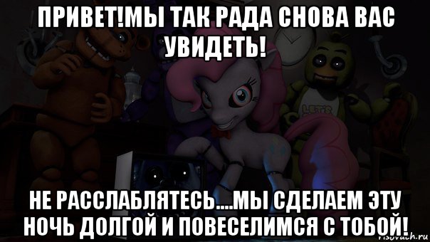 привет!мы так рада снова вас увидеть! не расслаблятесь....мы сделаем эту ночь долгой и повеселимся с тобой!