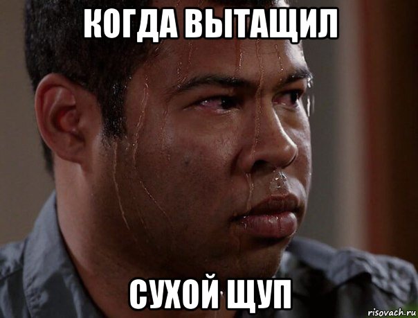 когда вытащил сухой щуп