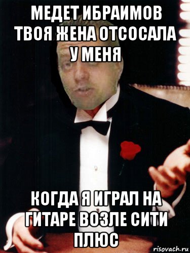 медет ибраимов твоя жена отсосала у меня когда я играл на гитаре возле сити плюс, Мем прикол