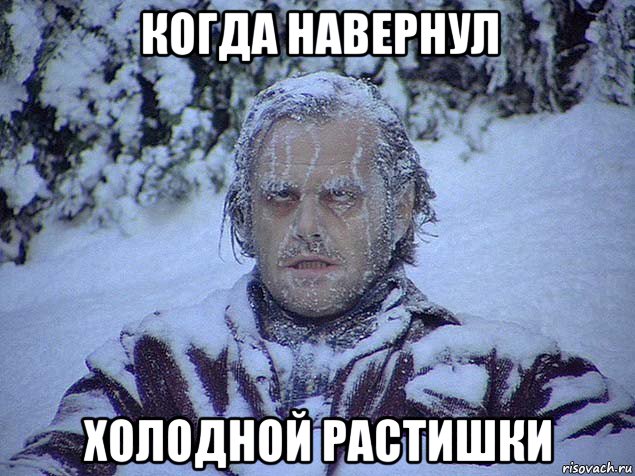 когда навернул холодной растишки