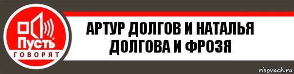 АРТУР ДОЛГОВ И НАТАЛЬЯ ДОЛГОВА И ФРОЗЯ, Комикс   пусть говорят