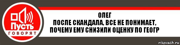 Олег
После скандала, все не понимает, почему ему снизили оценку по геогр, Комикс   пусть говорят