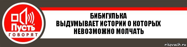 Бибигулька
Выдумывает истории о которых невозможно молчать, Комикс   пусть говорят