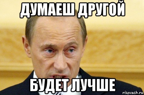 думаеш другой будет лучше, Мем путин