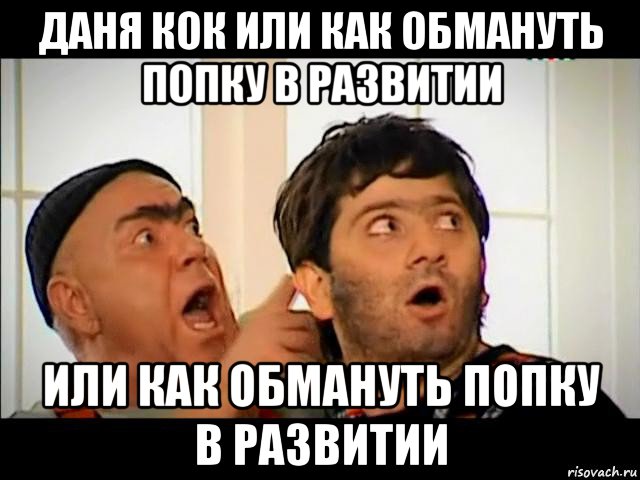 даня кок или как обмануть попку в развитии или как обмануть попку в развитии