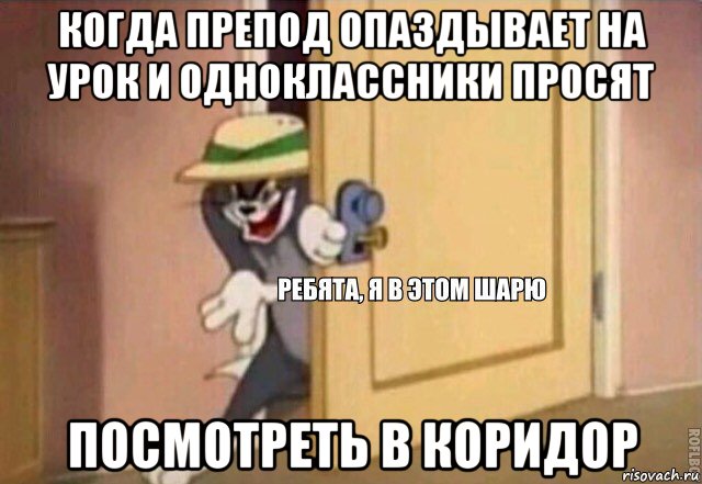 когда препод опаздывает на урок и одноклассники просят посмотреть в коридор, Мем    Ребята я в этом шарю