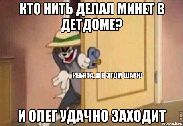 кто нить делал минет в детдоме? и олег удачно заходит, Мем    Ребята я в этом шарю