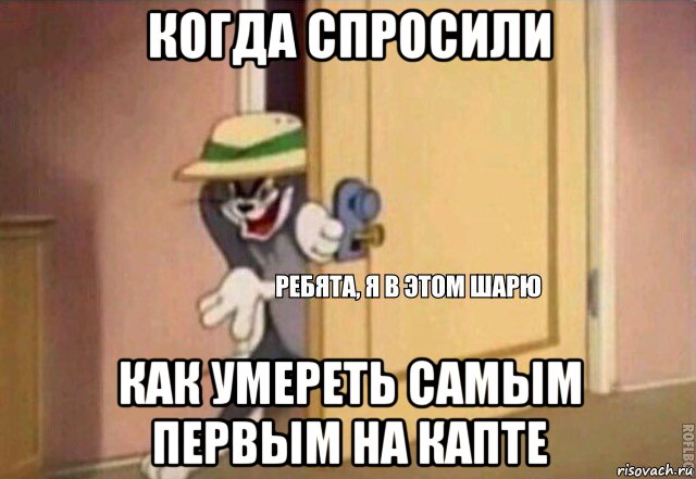 когда спросили как умереть самым первым на капте, Мем    Ребята я в этом шарю