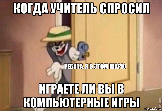 когда учитель спросил играете ли вы в компьютерные игры, Мем    Ребята я в этом шарю