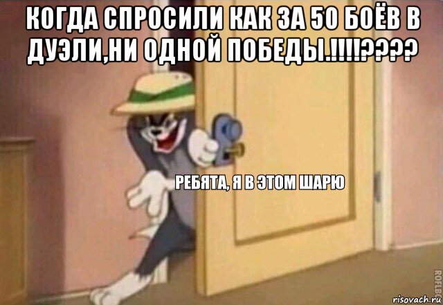 когда спросили как за 50 боёв в дуэли,ни одной победы.!!!!???? , Мем    Ребята я в этом шарю