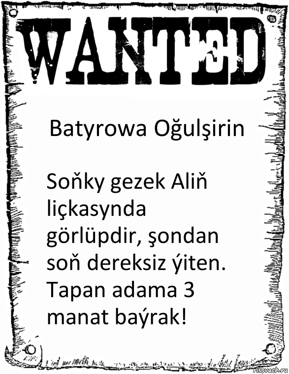 Batyrowa Oğulşirin Soňky gezek Aliň liçkasynda görlüpdir, şondan soň dereksiz ýiten. Tapan adama 3 manat baýrak!, Комикс розыск