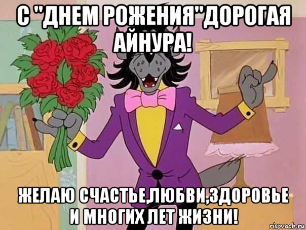 с "днем рожения"дорогая айнура! желаю счастье,любви,здоровье и многих лет жизни!