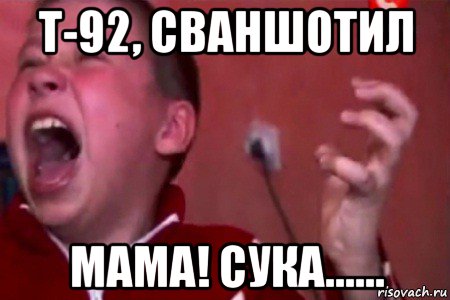 т-92, сваншотил мама! сука......